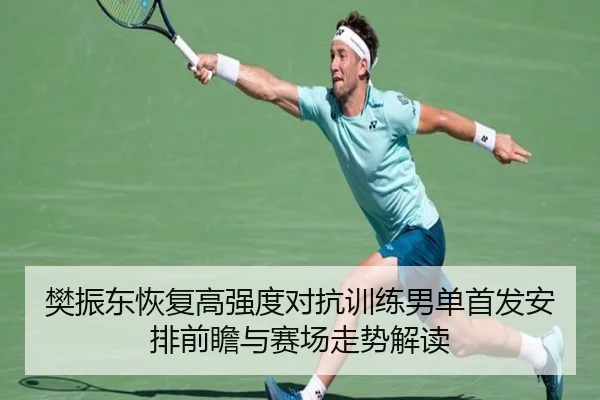 樊振东恢复高强度对抗训练男单首发安排前瞻与赛场走势解读